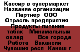 Кассир в супермаркет › Название организации ­ Партнер, ООО › Отрасль предприятия ­ Продукты питания, табак › Минимальный оклад ­ 1 - Все города Работа » Вакансии   . Чувашия респ.,Канаш г.